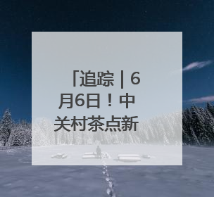 追踪｜6月6日！中关村茶点新址将迎客